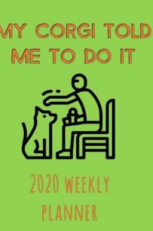 Cover of My Corgi Told Me To Do It 2020 Weekly Planner