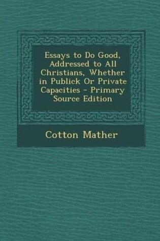 Cover of Essays to Do Good, Addressed to All Christians, Whether in Publick or Private Capacities - Primary Source Edition