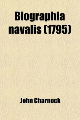 Cover of Biographia Navalis; Or, Impartial Memoirs of the Lives of Officers of the Navy of Great Britain from 1660. Or, Impartial Memoirs of the Lives of Officers of the Navy of Great Britain from 1660