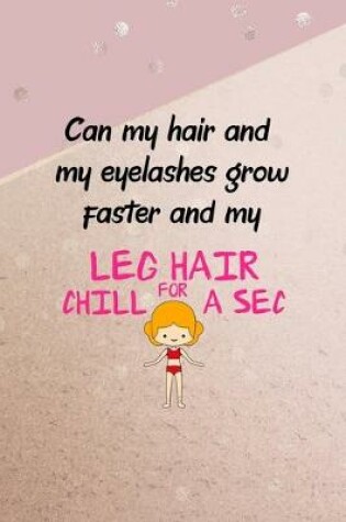Cover of Can My Hair And My Eyelashes Grow Faster And My Leg Hair Chill For A Sec