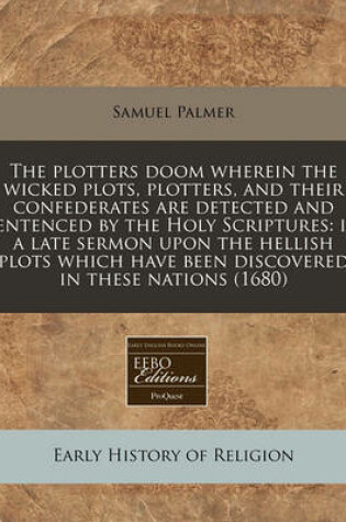 Cover of The Plotters Doom Wherein the Wicked Plots, Plotters, and Their Confederates Are Detected and Sentenced by the Holy Scriptures