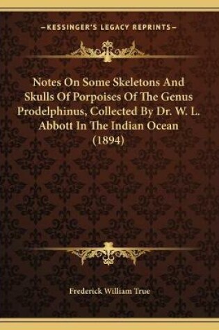 Cover of Notes On Some Skeletons And Skulls Of Porpoises Of The Genus Prodelphinus, Collected By Dr. W. L. Abbott In The Indian Ocean (1894)