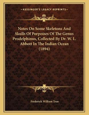 Book cover for Notes On Some Skeletons And Skulls Of Porpoises Of The Genus Prodelphinus, Collected By Dr. W. L. Abbott In The Indian Ocean (1894)