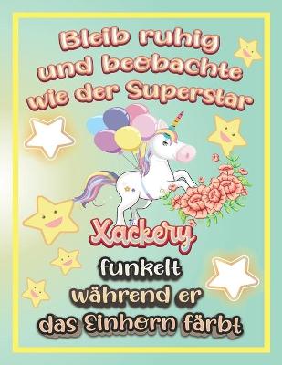 Book cover for Bleib ruhig und beobachte wie Superstar Xackery funkelt während sie das Einhorn färbt