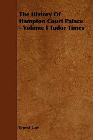 Cover of The History Of Hampton Court Palace - Volume I Tudor Times