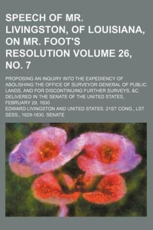 Cover of Speech of Mr. Livingston, of Louisiana, on Mr. Foot's Resolution; Proposing an Inquiry Into the Expediency of Abolishing the Office of Surveyor General of Public Lands, and for Discontinuing Further Surveys, &C. Volume 26, No. 7