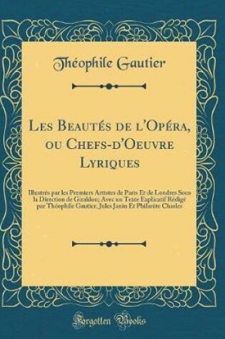 Cover of Les Beautés de l'Opéra, ou Chefs-d'Oeuvre Lyriques: Illustrés par les Premiers Artistes de Paris Et de Londres Sous la Direction de Giraldon; Avec un Texte Explicatif Rédigé par Théophile Gautier, Jules Janin Et Philarète Chasles (Classic Reprint)