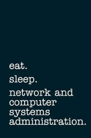 Cover of Eat. Sleep. Network and Computer Systems Administration. - Lined Notebook