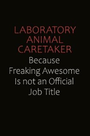 Cover of Laboratory Animal caretaker Because Freaking Awesome Is Not An Official Job Title