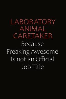 Book cover for Laboratory Animal caretaker Because Freaking Awesome Is Not An Official Job Title