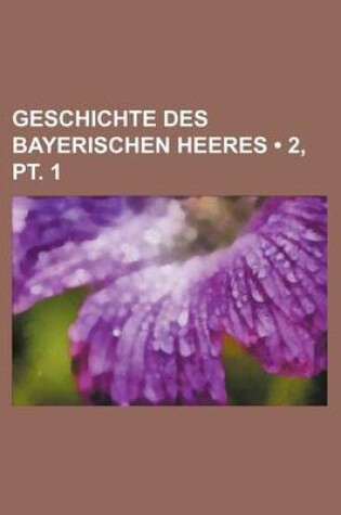 Cover of Geschichte Des Bayerischen Heeres (2, PT. 1)