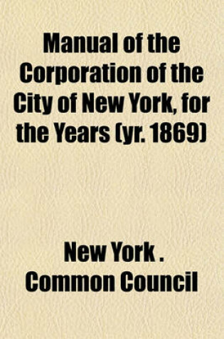 Cover of Manual of the Corporation of the City of New York, for the Years (Yr. 1869)