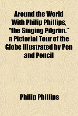 Book cover for Around the World with Philip Phillips, "The Singing Pilgrim." a Pictorial Tour of the Globe Illustrated by Pen and Pencil