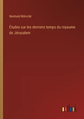 Book cover for Études sur les derniers temps du royaume de Jérusalem