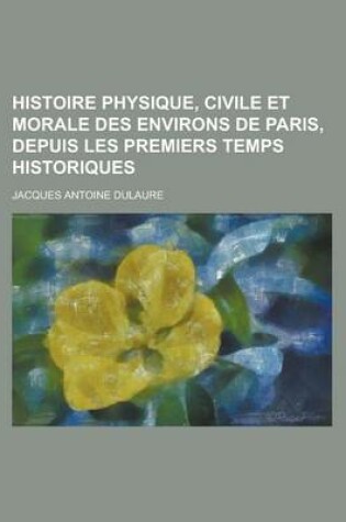 Cover of Histoire Physique, Civile Et Morale Des Environs de Paris, Depuis Les Premiers Temps Historiques