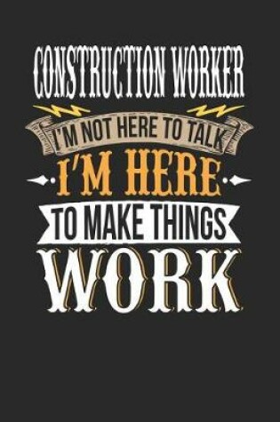 Cover of Construction Worker I'm Not Here to Talk I'm Here to Make Things Work