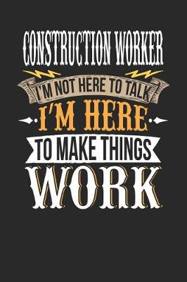 Book cover for Construction Worker I'm Not Here to Talk I'm Here to Make Things Work