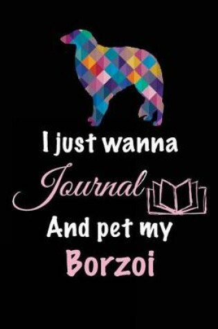 Cover of I Just Wanna Journal And Pet My Borzoi