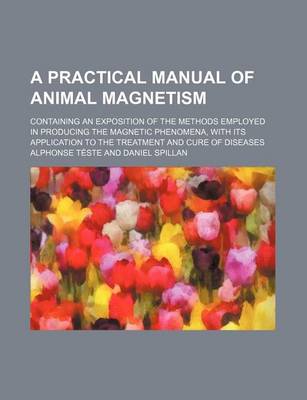 Book cover for A Practical Manual of Animal Magnetism; Containing an Exposition of the Methods Employed in Producing the Magnetic Phenomena, with Its Application to the Treatment and Cure of Diseases