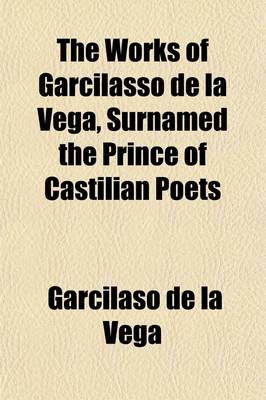 Book cover for The Works of Garcilasso de La Vega, Surnamed the Prince of Castilian Poets