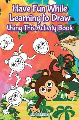 Cover of Have Fun While Learning to Draw Using This Activity Book