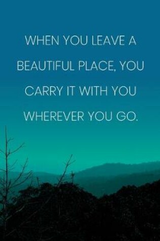 Cover of Inspirational Quote Notebook - 'When You Leave A Beautiful Place, You Carry It With You Wherever You Go.' - Inspirational Journal to Write in