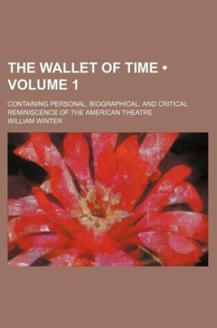 Cover of The Wallet of Time (Volume 1); Containing Personal, Biographical, and Critical Reminiscence of the American Theatre