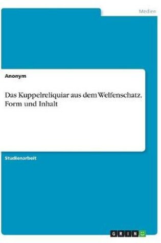 Cover of Das Kuppelreliquiar aus dem Welfenschatz. Form und Inhalt