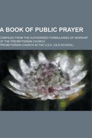 Cover of A Book of Public Prayer; Compiled from the Authorized Formularies of Worship of the Presbyterian Church