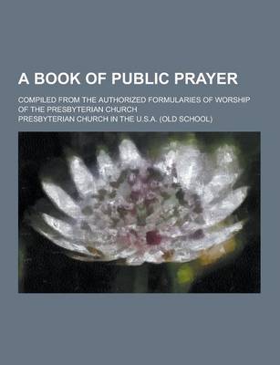 Book cover for A Book of Public Prayer; Compiled from the Authorized Formularies of Worship of the Presbyterian Church