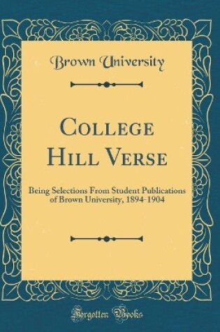 Cover of College Hill Verse: Being Selections From Student Publications of Brown University, 1894-1904 (Classic Reprint)