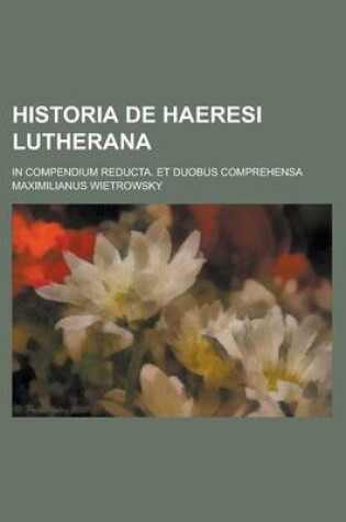 Cover of Historia de Haeresi Lutherana; In Compendium Reducta. Et Duobus Comprehensa