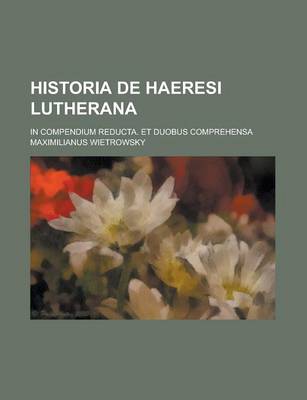 Book cover for Historia de Haeresi Lutherana; In Compendium Reducta. Et Duobus Comprehensa