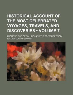 Book cover for Historical Account of the Most Celebrated Voyages, Travels, and Discoveries (Volume 7); From the Time of Columbus to the Present Period