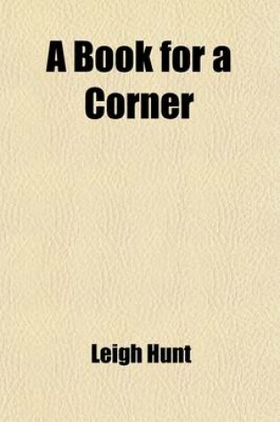 Cover of A Book for a Corner (Volume 1-2); Or, Selections in Prose and Verse from Authors the Best Suited to That Mode of Enjoyment. with Comments on Each, and a General Introduction