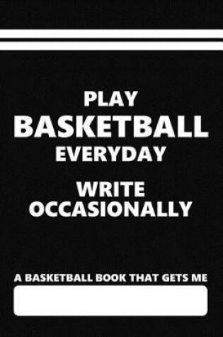 Cover of A Basketball Book That Gets Me, Play Basketball Everyday Write Occasionally