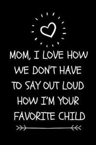 Cover of Mom, I Love How We Don't Have to Say Out Loud How I'm Your Favorite Child