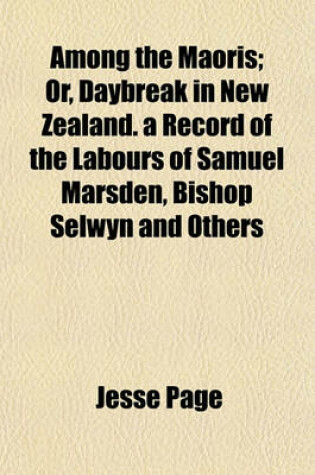 Cover of Among the Maoris; Or, Daybreak in New Zealand. a Record of the Labours of Samuel Marsden, Bishop Selwyn and Others