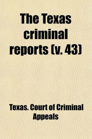 Cover of The Texas Criminal Reports Volume 43; Cases Argued and Adjudged in the Court of Criminal Appeals of the State of Texas