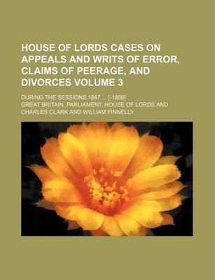 Book cover for House of Lords Cases on Appeals and Writs of Error, Claims of Peerage, and Divorces Volume 3; During the Sessions 1847 [-1866]