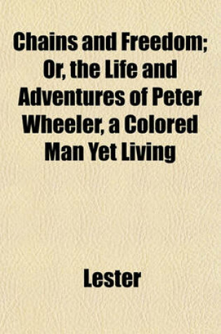 Cover of Chains and Freedom; Or, the Life and Adventures of Peter Wheeler, a Colored Man Yet Living