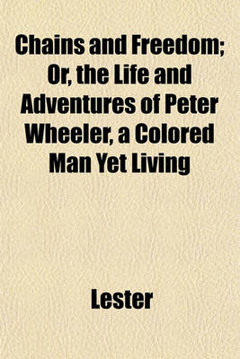 Book cover for Chains and Freedom; Or, the Life and Adventures of Peter Wheeler, a Colored Man Yet Living