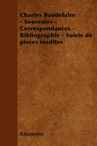 Cover of Charles Baudelaire - Souvenirs - Correspondances - Bibliographie - Suivie de Pieces Inedites