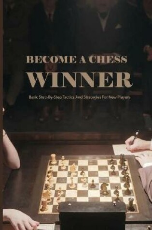 Cover of Become A Chess Winner- Basic Step-by-step Tactics And Strategies For New Players