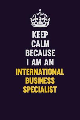 Book cover for Keep calm Because I Am An International Business Specialist