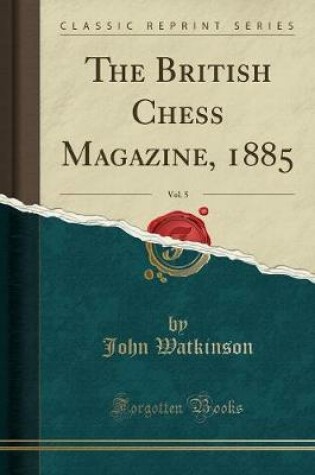 Cover of The British Chess Magazine, 1885, Vol. 5 (Classic Reprint)