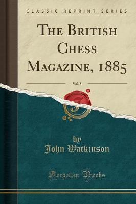 Book cover for The British Chess Magazine, 1885, Vol. 5 (Classic Reprint)