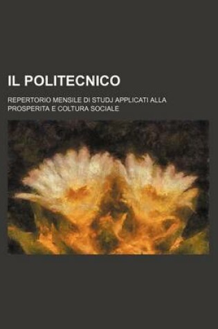 Cover of Il Politecnico; Repertorio Mensile Di Studj Applicati Alla Prosperita E Coltura Sociale