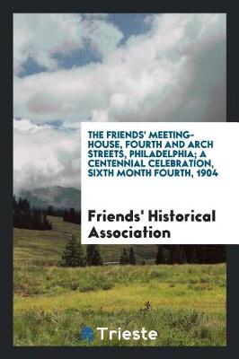 Book cover for The Friends' Meeting-House, Fourth and Arch Streets, Philadelphia; A Centennial Celebration, Sixth Month Fourth, 1904