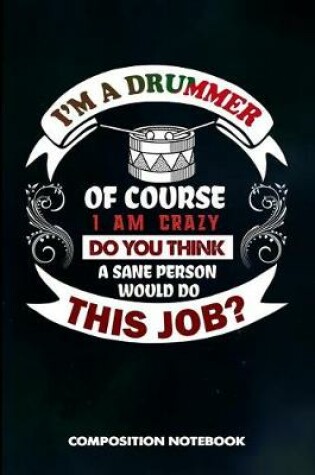 Cover of I Am a Drummer of Course I Am Crazy Do You Think a Sane Person Would Do This Job